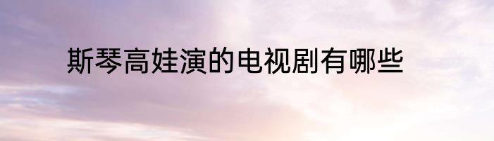 斯琴高娃演的电视剧有哪些