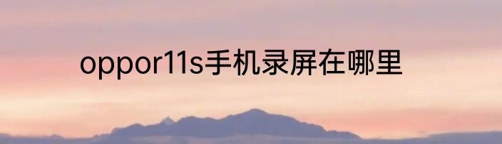 oppor11s手机录屏在哪里