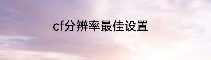 cf分辨率最佳设置