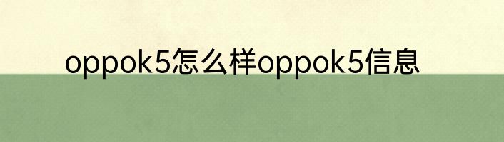 oppok5怎么样oppok5信息
