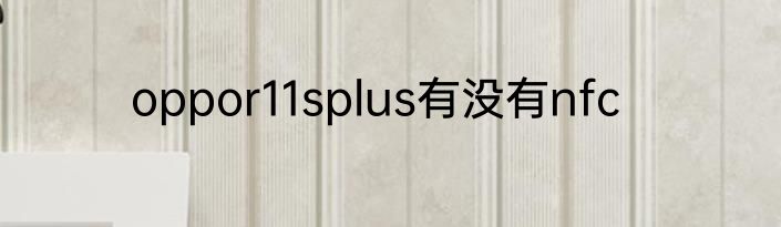 oppor11splus有没有nfc