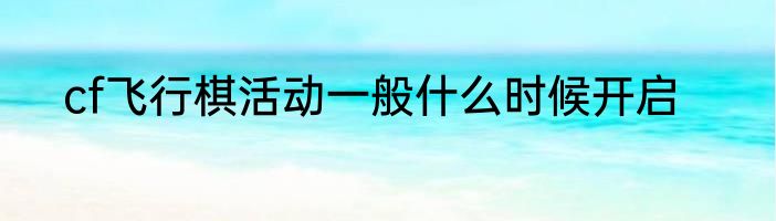 cf飞行棋活动一般什么时候开启