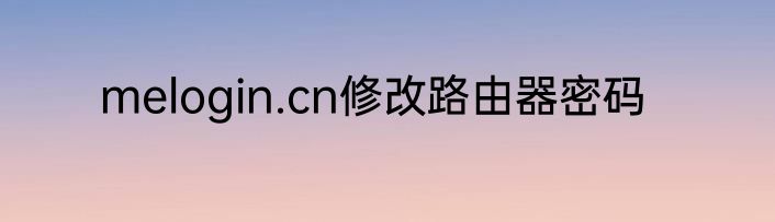 melogin.cn修改路由器密码