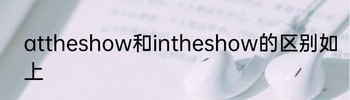 attheshow和intheshow的区别如上
