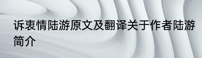 诉衷情陆游原文及翻译关于作者陆游简介