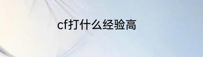 cf打什么经验高