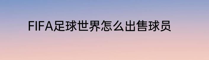 FIFA足球世界怎么出售球员