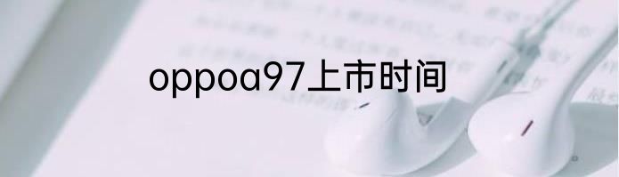 oppoa97上市时间