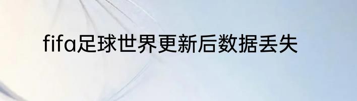 fifa足球世界更新后数据丢失