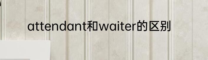 attendant和waiter的区别