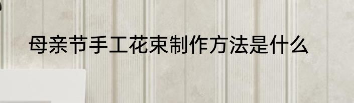 母亲节手工花束制作方法是什么