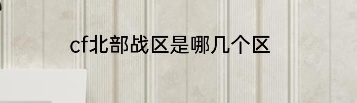 cf北部战区是哪几个区
