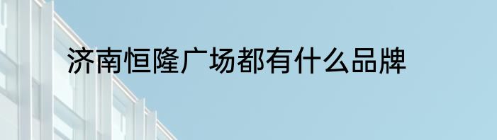 济南恒隆广场都有什么品牌