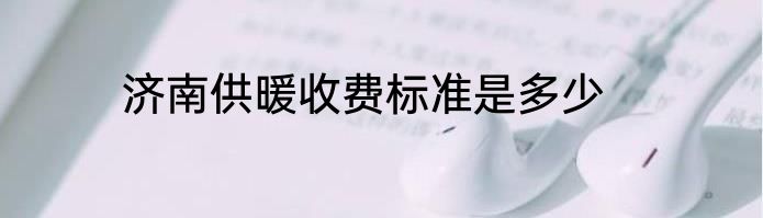 济南供暖收费标准是多少
