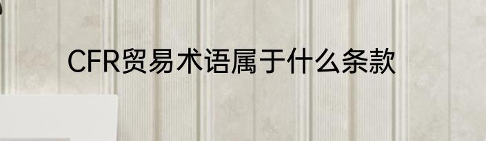 CFR贸易术语属于什么条款