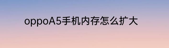 oppoA5手机内存怎么扩大
