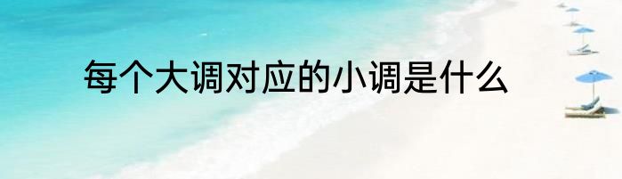 每个大调对应的小调是什么