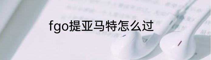 fgo提亚马特怎么过