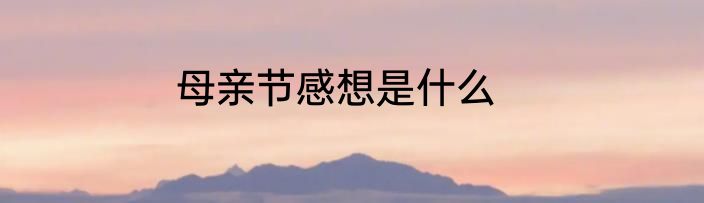 母亲节感想是什么