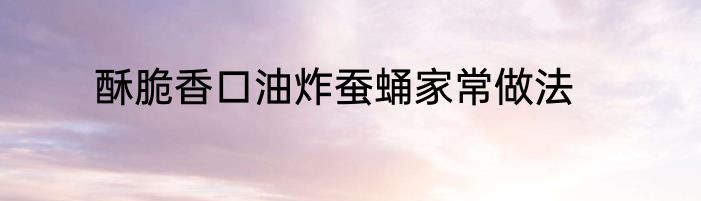 酥脆香口油炸蚕蛹家常做法