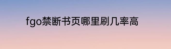 fgo禁断书页哪里刷几率高