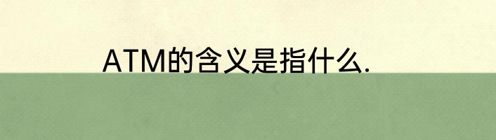 ATM的含义是指什么.
