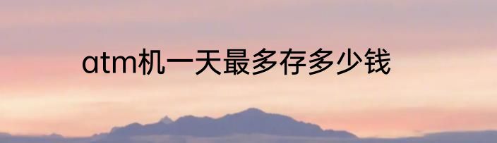 atm机一天最多存多少钱