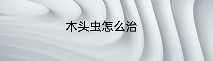 木头虫怎么治