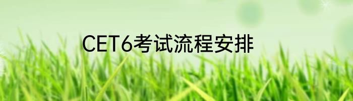 CET6考试流程安排