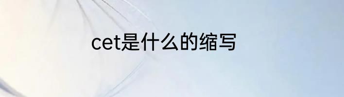 cet是什么的缩写