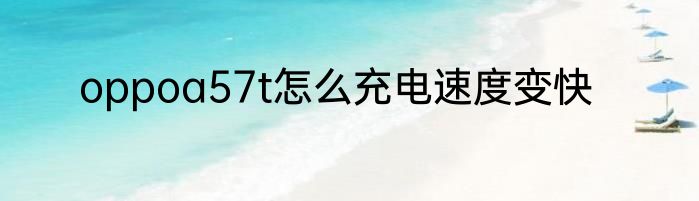 oppoa57t怎么充电速度变快
