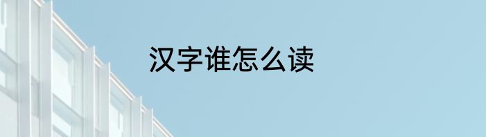 汉字谁怎么读