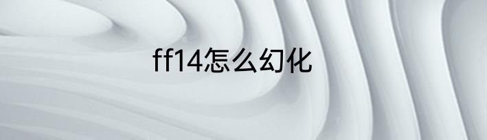 ff14怎么幻化