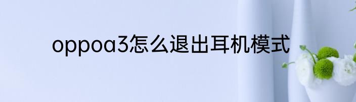 oppoa3怎么退出耳机模式