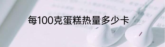 每100克蛋糕热量多少卡