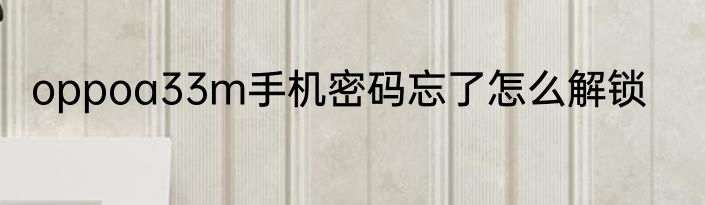 oppoa33m手机密码忘了怎么解锁