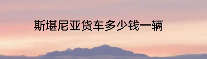 斯堪尼亚货车多少钱一辆