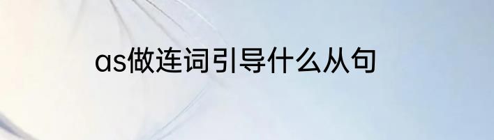 as做连词引导什么从句
