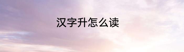 汉字升怎么读