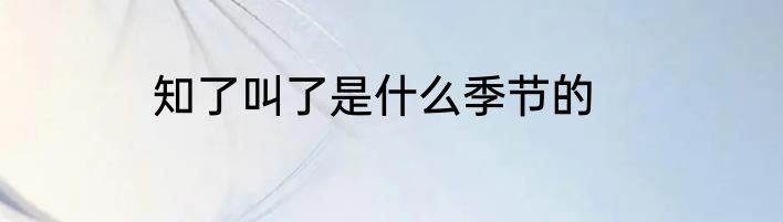知了叫了是什么季节的