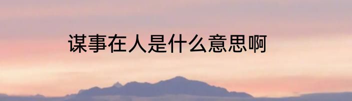 谋事在人是什么意思啊