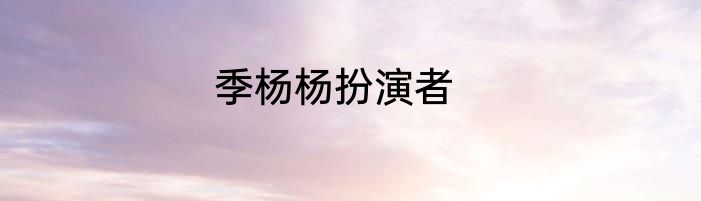 季杨杨扮演者