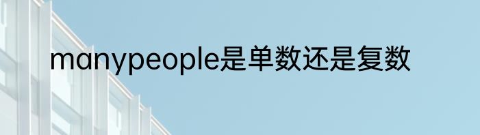 manypeople是单数还是复数