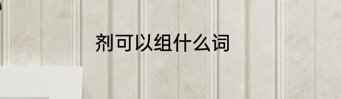 剂可以组什么词