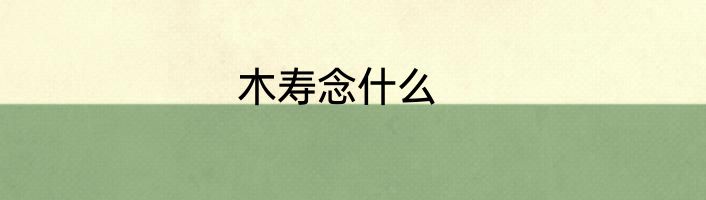 木寿念什么