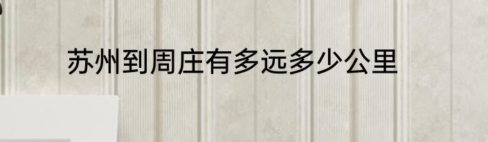 苏州到周庄有多远多少公里