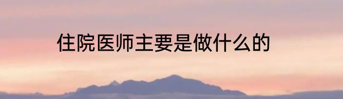 住院医师主要是做什么的