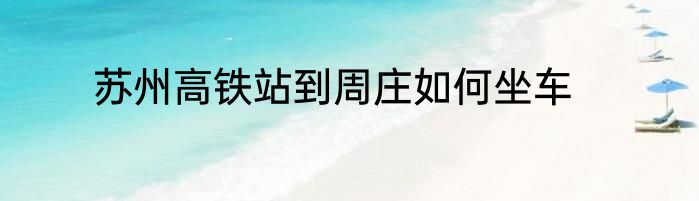 苏州高铁站到周庄如何坐车