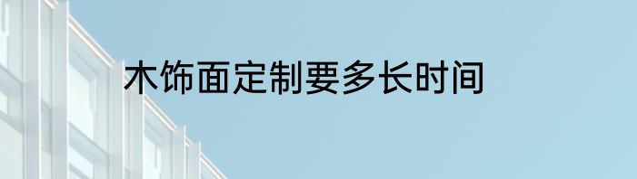 木饰面定制要多长时间