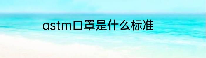 astm口罩是什么标准